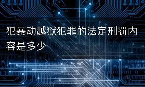 犯暴动越狱犯罪的法定刑罚内容是多少