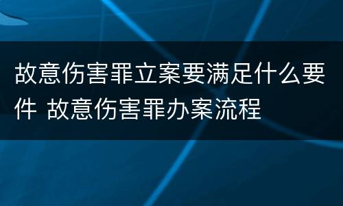 故意伤害罪立案要满足什么要件 故意伤害罪办案流程