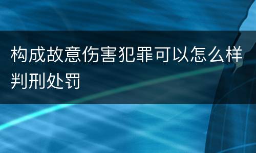 构成故意伤害犯罪可以怎么样判刑处罚