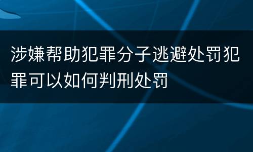 涉嫌帮助犯罪分子逃避处罚犯罪可以如何判刑处罚