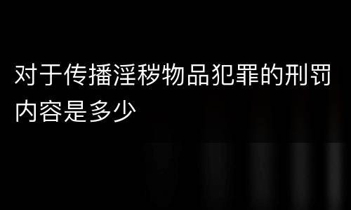 对于传播淫秽物品犯罪的刑罚内容是多少