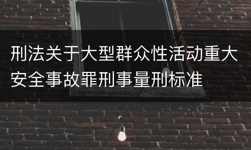刑法关于大型群众性活动重大安全事故罪刑事量刑标准