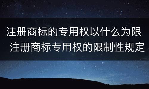 注册商标的专用权以什么为限 注册商标专用权的限制性规定