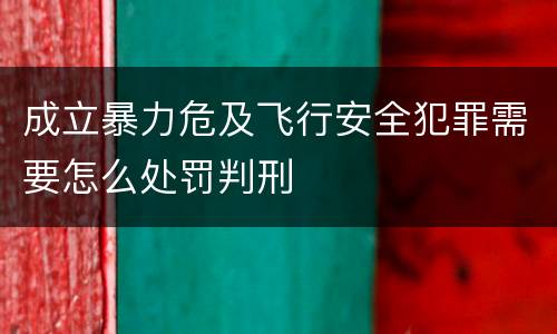 成立暴力危及飞行安全犯罪需要怎么处罚判刑