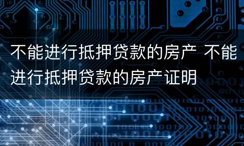 不能进行抵押贷款的房产 不能进行抵押贷款的房产证明