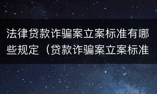 法律贷款诈骗案立案标准有哪些规定（贷款诈骗案立案标准是什么）