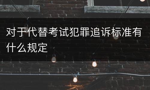 对于代替考试犯罪追诉标准有什么规定