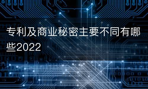 专利及商业秘密主要不同有哪些2022