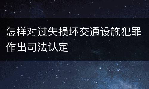 怎样对过失损坏交通设施犯罪作出司法认定