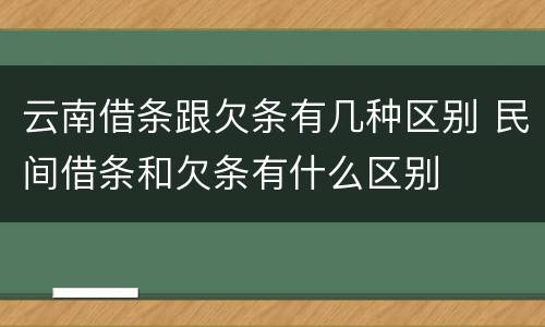 云南借条跟欠条有几种区别 民间借条和欠条有什么区别