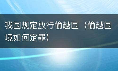 我国规定放行偷越国（偷越国境如何定罪）