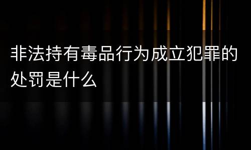 非法持有毒品行为成立犯罪的处罚是什么