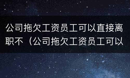 公司拖欠工资员工可以直接离职不（公司拖欠工资员工可以直接离职不离职吗）