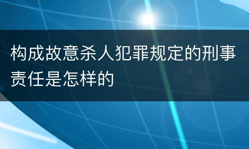 构成故意杀人犯罪规定的刑事责任是怎样的