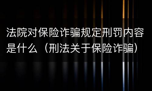 法院对保险诈骗规定刑罚内容是什么（刑法关于保险诈骗）