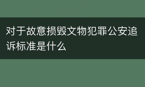 对于故意损毁文物犯罪公安追诉标准是什么