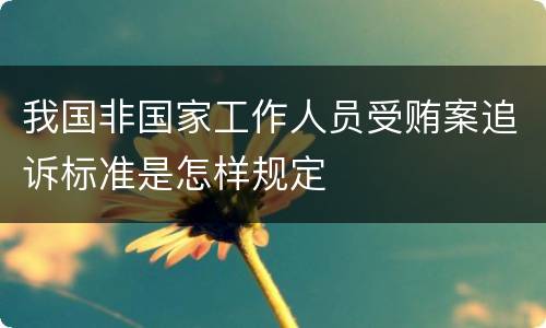 我国非国家工作人员受贿案追诉标准是怎样规定