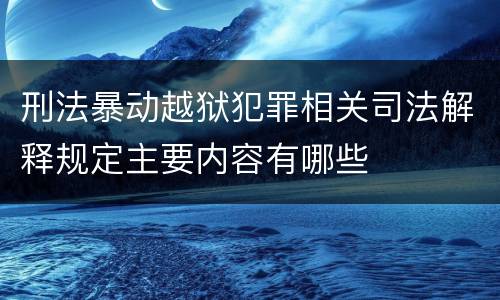 刑法暴动越狱犯罪相关司法解释规定主要内容有哪些