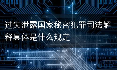 过失泄露国家秘密犯罪司法解释具体是什么规定