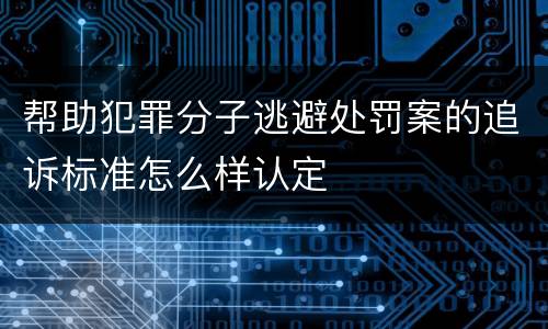 帮助犯罪分子逃避处罚案的追诉标准怎么样认定