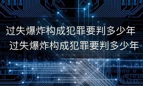 过失爆炸构成犯罪要判多少年 过失爆炸构成犯罪要判多少年缓刑