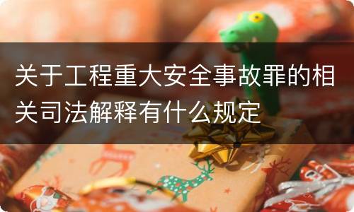 关于工程重大安全事故罪的相关司法解释有什么规定