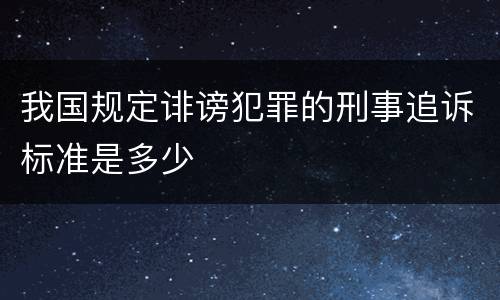 我国规定诽谤犯罪的刑事追诉标准是多少