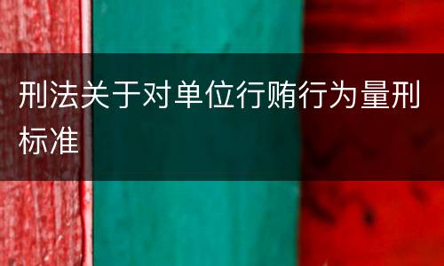 刑法关于对单位行贿行为量刑标准