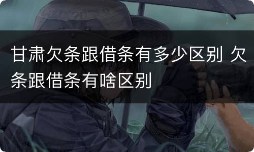 甘肃欠条跟借条有多少区别 欠条跟借条有啥区别