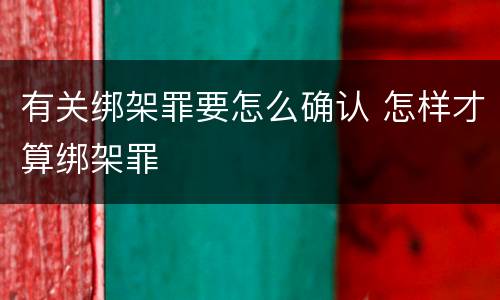 有关绑架罪要怎么确认 怎样才算绑架罪