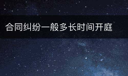 合同纠纷一般多长时间开庭