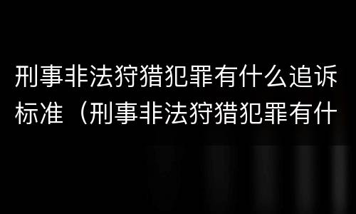 刑事非法狩猎犯罪有什么追诉标准（刑事非法狩猎犯罪有什么追诉标准吗）