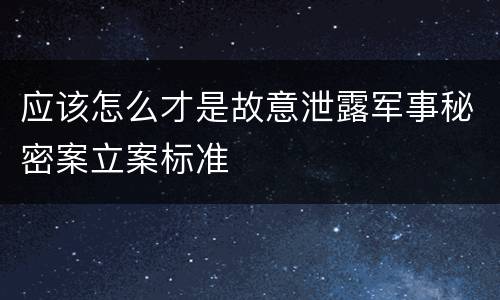 应该怎么才是故意泄露军事秘密案立案标准