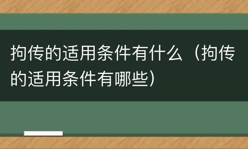 拘传的适用条件有什么（拘传的适用条件有哪些）