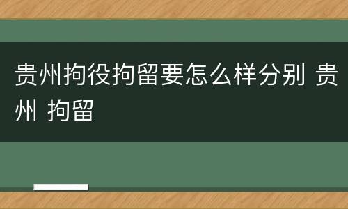 贵州拘役拘留要怎么样分别 贵州 拘留