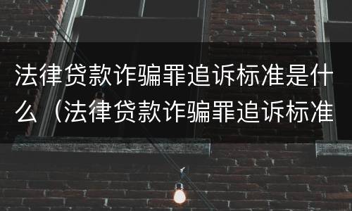 法律贷款诈骗罪追诉标准是什么（法律贷款诈骗罪追诉标准是什么时候实施）