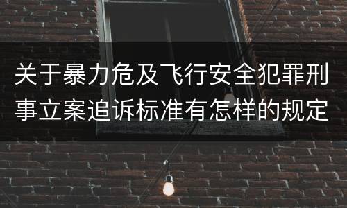 关于暴力危及飞行安全犯罪刑事立案追诉标准有怎样的规定