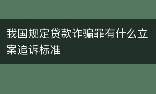 我国规定贷款诈骗罪有什么立案追诉标准