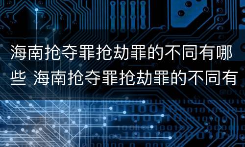 海南抢夺罪抢劫罪的不同有哪些 海南抢夺罪抢劫罪的不同有哪些情形