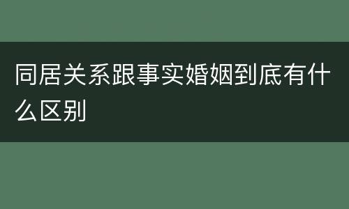 同居关系跟事实婚姻到底有什么区别