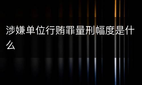 涉嫌单位行贿罪量刑幅度是什么