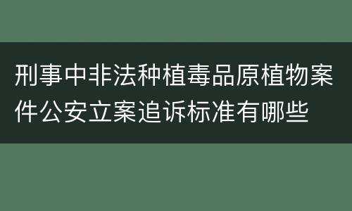 刑事中非法种植毒品原植物案件公安立案追诉标准有哪些