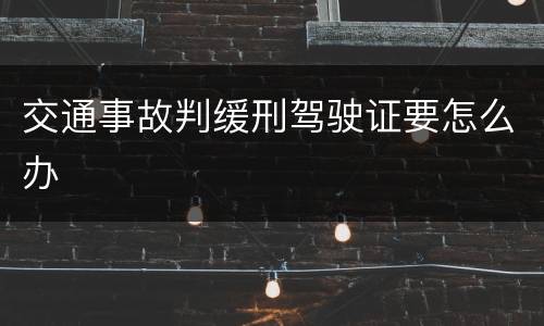 交通事故判缓刑驾驶证要怎么办