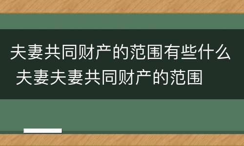 夫妻共同财产的范围有些什么 夫妻夫妻共同财产的范围