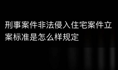 刑事案件非法侵入住宅案件立案标准是怎么样规定