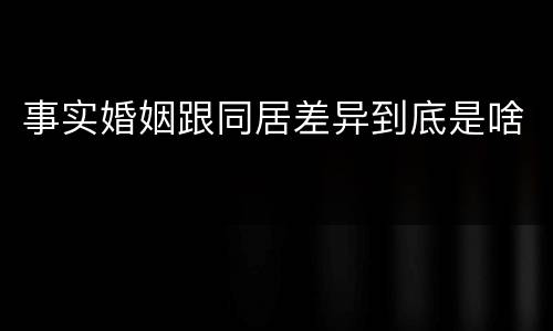 事实婚姻跟同居差异到底是啥