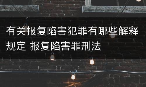 有关报复陷害犯罪有哪些解释规定 报复陷害罪刑法
