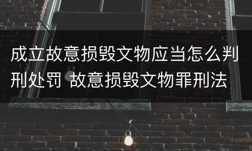 成立故意损毁文物应当怎么判刑处罚 故意损毁文物罪刑法