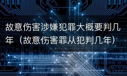 故意伤害涉嫌犯罪大概要判几年（故意伤害罪从犯判几年）