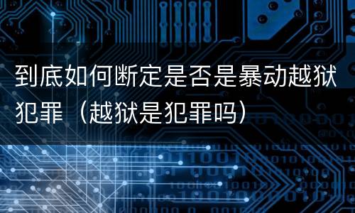 到底如何断定是否是暴动越狱犯罪（越狱是犯罪吗）